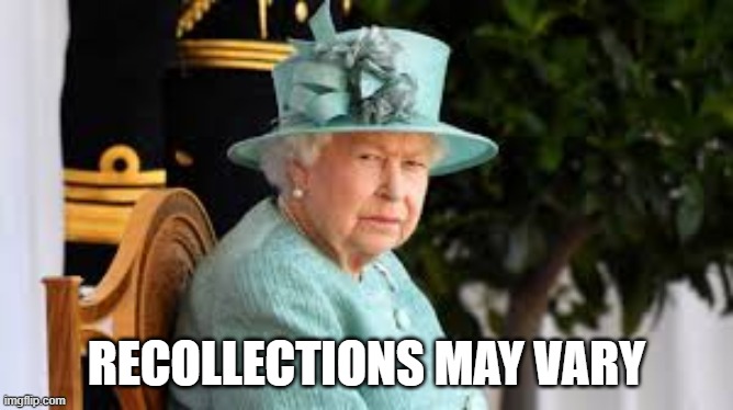 recollections may vary | RECOLLECTIONS MAY VARY | image tagged in queen,recollections,different opinion,remember | made w/ Imgflip meme maker