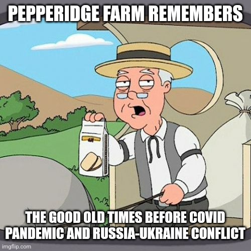 Pepperidge Farm Remembers | PEPPERIDGE FARM REMEMBERS; THE GOOD OLD TIMES BEFORE COVID PANDEMIC AND RUSSIA-UKRAINE CONFLICT | image tagged in memes,pepperidge farm remembers,memories,covid-19,coronavirus,russia | made w/ Imgflip meme maker