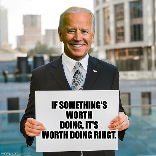 Bumbling Biden | IF SOMETHING'S WORTH DOING, IT'S WORTH DOING RIHGT. | image tagged in joe biden blank sign | made w/ Imgflip meme maker