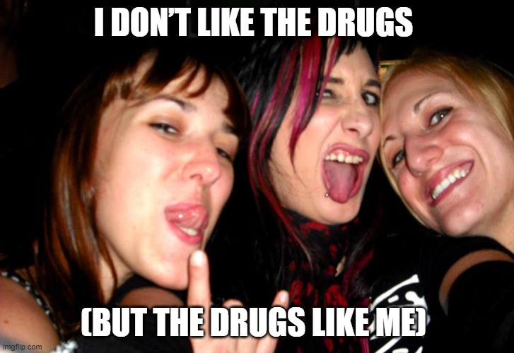  I DON’T LIKE THE DRUGS; (BUT THE DRUGS LIKE ME) | image tagged in drugs,girls,tongue,funny,metal,punk | made w/ Imgflip meme maker