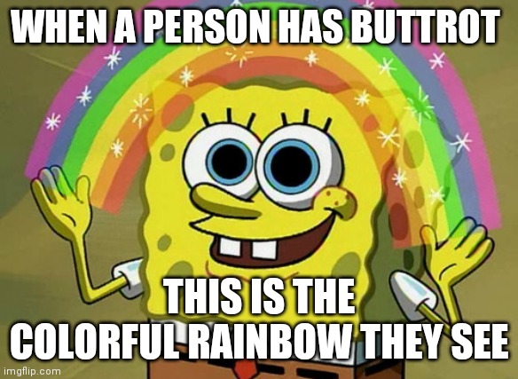 Imagination Spongebob | WHEN A PERSON HAS BUTTROT; THIS IS THE COLORFUL RAINBOW THEY SEE | image tagged in memes,imagination spongebob | made w/ Imgflip meme maker