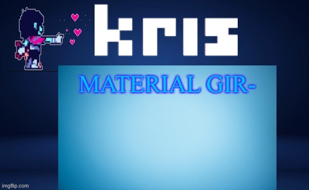 MATERIAL GIR- | image tagged in krises ripoff kara temp | made w/ Imgflip meme maker