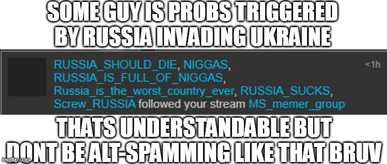 SOME GUY IS PROBS TRIGGERED BY RUSSIA INVADING UKRAINE; THATS UNDERSTANDABLE BUT DONT BE ALT-SPAMMING LIKE THAT BRUV | made w/ Imgflip meme maker