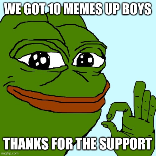 pepe da frug | WE GOT 10 MEMES UP BOYS; THANKS FOR THE SUPPORT | image tagged in pepe da frug | made w/ Imgflip meme maker