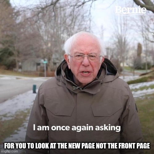 I never see different creators on the front page only the same please don't give me hate | FOR YOU TO LOOK AT THE NEW PAGE NOT THE FRONT PAGE | image tagged in burnie sanders | made w/ Imgflip meme maker