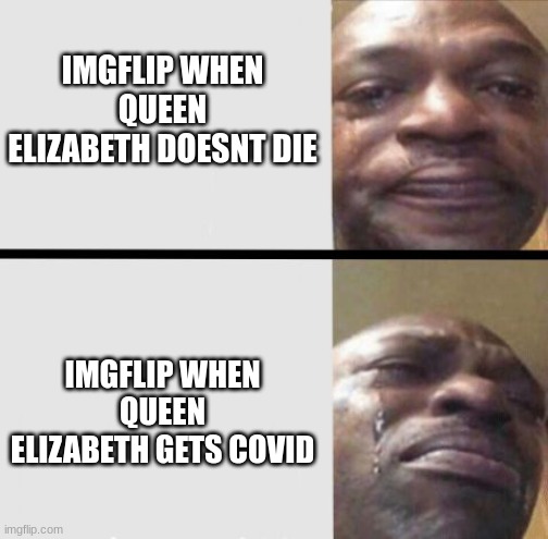pick a side, goose, pick a side | IMGFLIP WHEN QUEEN ELIZABETH DOESNT DIE; IMGFLIP WHEN QUEEN ELIZABETH GETS COVID | image tagged in crying black dude weed,barney will eat all of your delectable biscuits,oh wow are you actually reading these tags | made w/ Imgflip meme maker