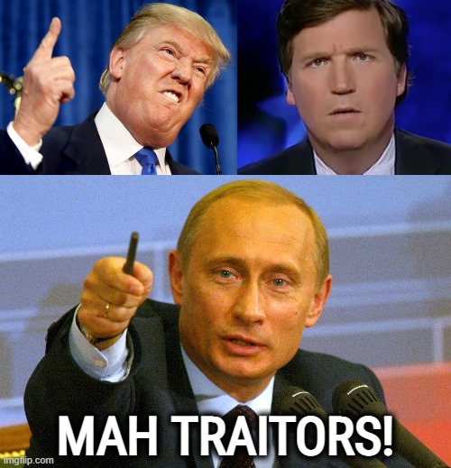 MAH TRATORS! | MAH TRAITORS! | image tagged in putin give that man a cookie,trump,confused tucker carlson,traitors,disgrace,war criminal | made w/ Imgflip meme maker