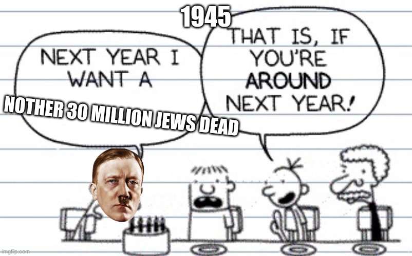 Next year I want a | 1945; NOTHER 30 MILLION JEWS DEAD | image tagged in next year i want a | made w/ Imgflip meme maker