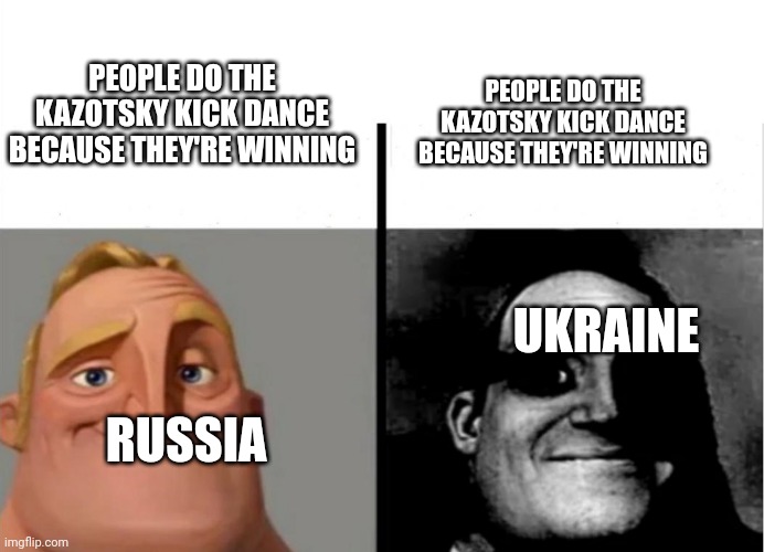 Uh oh- | PEOPLE DO THE KAZOTSKY KICK DANCE BECAUSE THEY'RE WINNING; PEOPLE DO THE KAZOTSKY KICK DANCE BECAUSE THEY'RE WINNING; UKRAINE; RUSSIA | image tagged in teacher's copy | made w/ Imgflip meme maker