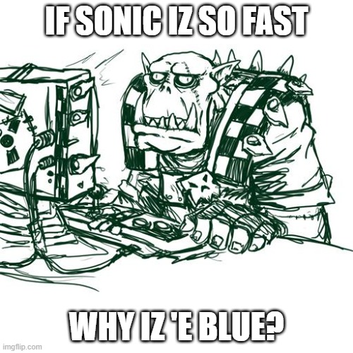 Red Ones Go Fasta! | IF SONIC IZ SO FAST; WHY IZ 'E BLUE? | image tagged in confused ork,sonic | made w/ Imgflip meme maker
