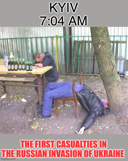 Totally wasted Ukrainians | KYIV 7:04 AM; THE FIRST CASUALTIES IN THE RUSSIAN INVASION OF UKRAINE | image tagged in drunk russian,russia,ukraine,war,you're drunk,dark humour | made w/ Imgflip meme maker