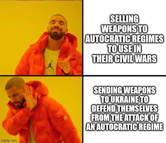 drake yes no reverse | SELLING WEAPONS TO AUTOCRATIC REGIMES TO USE IN THEIR CIVIL WARS; SENDING WEAPONS TO UKRAINE TO DEFEND THEMSELVES FROM THE ATTACK OF AN AUTOCRATIC REGIME | image tagged in drake yes no reverse | made w/ Imgflip meme maker