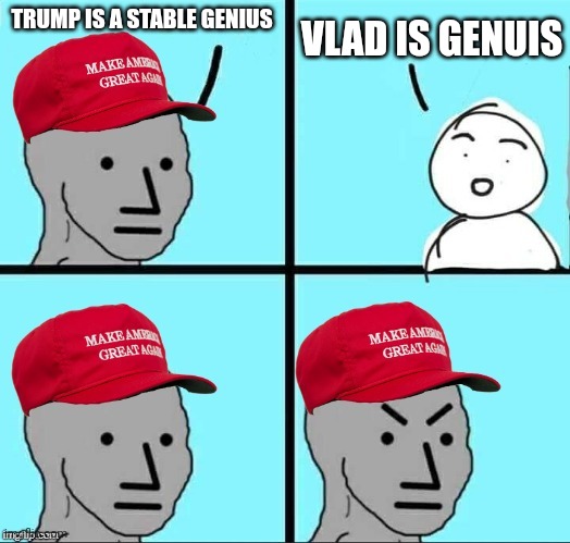 Just like pedos geniuses run in the same circles | TRUMP IS A STABLE GENIUS; VLAD IS GENUIS | image tagged in maga npc | made w/ Imgflip meme maker