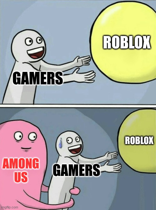 Gamers be like | ROBLOX; GAMERS; ROBLOX; AMONG US; GAMERS | image tagged in memes,running away balloon | made w/ Imgflip meme maker