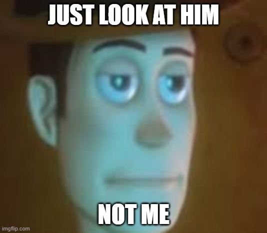 woody | JUST LOOK AT HIM; NOT ME | image tagged in disappointed woody | made w/ Imgflip meme maker