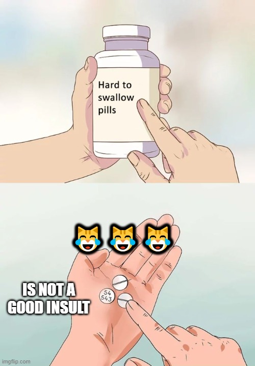 Hard To Swallow Pills Meme | 😹😹😹; IS NOT A GOOD INSULT | image tagged in memes,hard to swallow pills | made w/ Imgflip meme maker
