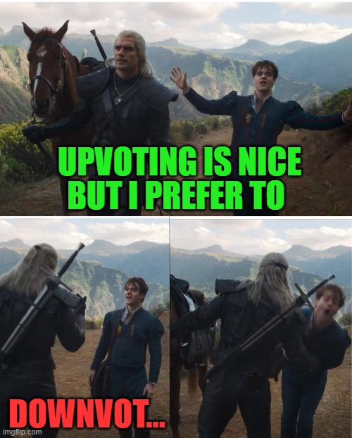 Upvotes Vs Downvotes |  UPVOTING IS NICE; BUT I PREFER TO; DOWNVOT... | image tagged in witcher,memes,upvotes,downvotes,just for fun,geralt and jaskier | made w/ Imgflip meme maker