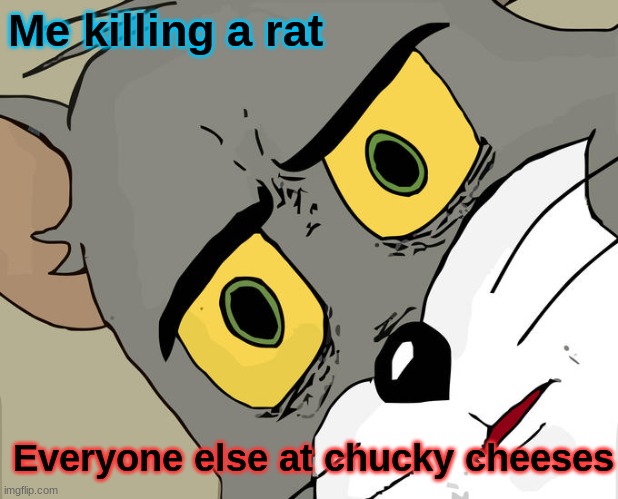 Unsettled Tom | Me killing a rat; Everyone else at chucky cheeses | image tagged in memes,unsettled tom | made w/ Imgflip meme maker