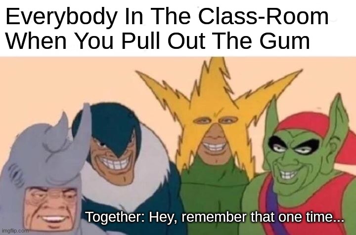 When You Pull Out The Gum In Class | Everybody In The Class-Room When You Pull Out The Gum; Together: Hey, remember that one time... | image tagged in memes,me and the boys | made w/ Imgflip meme maker