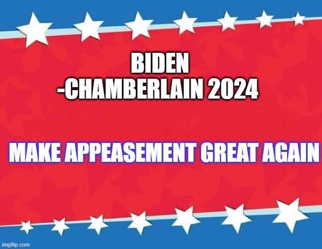 Campaign Sign | BIDEN -CHAMBERLAIN 2024; MAKE APPEASEMENT GREAT AGAIN | image tagged in campaign sign | made w/ Imgflip meme maker