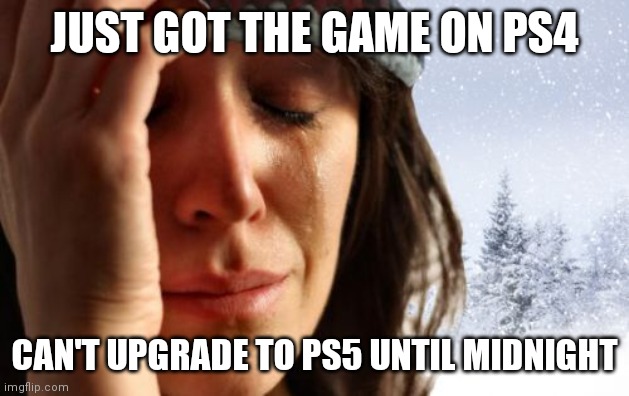 1st World Canadian Problems Meme | JUST GOT THE GAME ON PS4; CAN'T UPGRADE TO PS5 UNTIL MIDNIGHT | image tagged in memes,1st world canadian problems | made w/ Imgflip meme maker