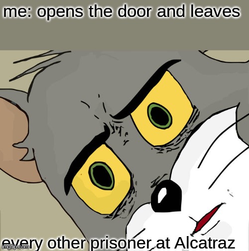 good meme | me: opens the door and leaves; every other prisoner at Alcatraz | image tagged in memes,unsettled tom | made w/ Imgflip meme maker