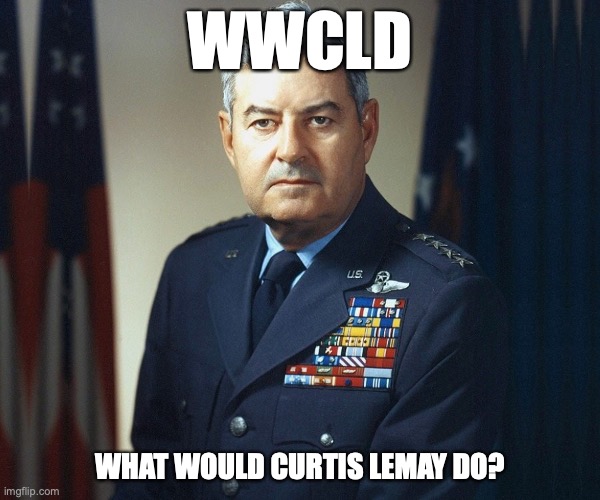 WWCLD? | WWCLD; WHAT WOULD CURTIS LEMAY DO? | image tagged in air force,nuclear bomb | made w/ Imgflip meme maker