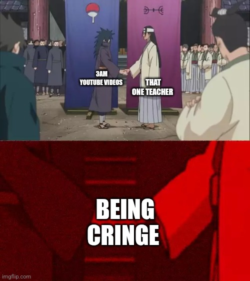 Naruto Handshake Meme Template | THAT ONE TEACHER; 3AM YOUTUBE VIDEOS; BEING CRINGE | image tagged in naruto handshake meme template | made w/ Imgflip meme maker