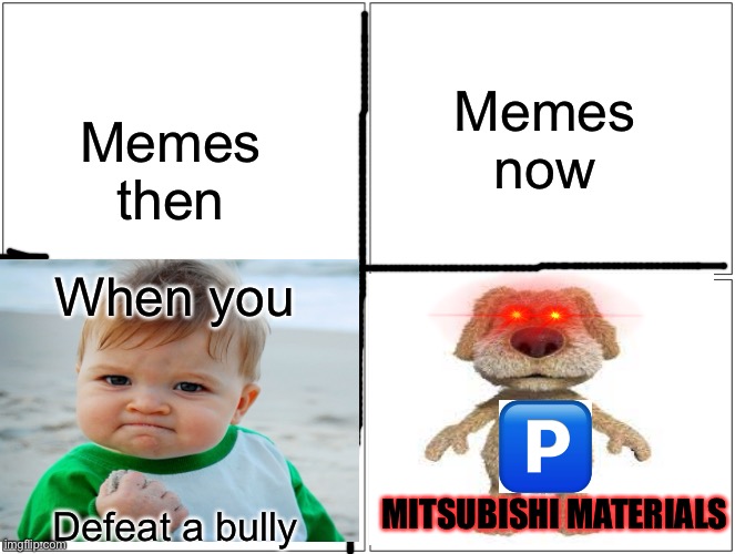 Help | Memes now; Memes then; When you; MITSUBISHI MATERIALS; Defeat a bully | image tagged in memes,blank comic panel 2x2,help,mitsubishi,success kid,comparison | made w/ Imgflip meme maker