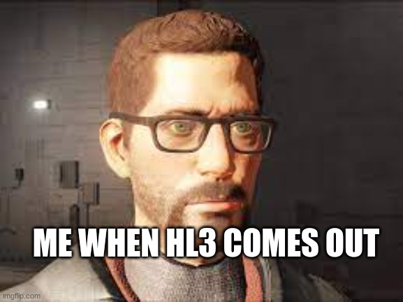 wait wat | ME WHEN HL3 COMES OUT | image tagged in wait wat | made w/ Imgflip meme maker