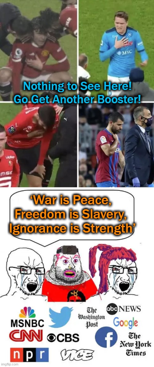 Listen to The Commies, Marxists, Socialists & Dems (Not Your Lying Eyes)! |  Nothing to See Here!
Go Get Another Booster! ‘War is Peace, 
Freedom is Slavery, 
Ignorance is Strength’ | image tagged in politics,covidiots,covid vaccine,agenda,media lies,cover up | made w/ Imgflip meme maker