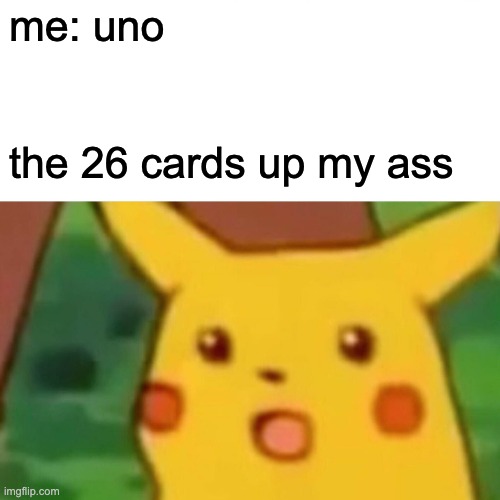 Surprised Pikachu | me: uno; the 26 cards up my ass | image tagged in memes,surprised pikachu | made w/ Imgflip meme maker