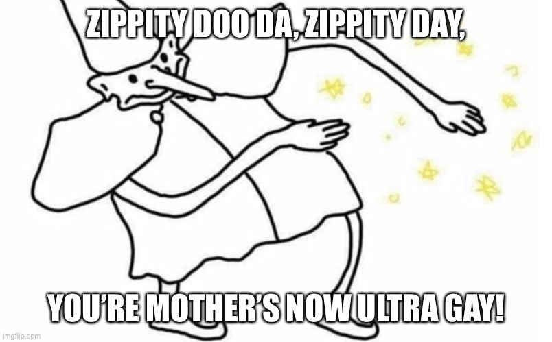 Skidaddle Skidoodle | ZIPPITY DOO DA, ZIPPITY DAY, YOU’RE MOTHER’S NOW ULTRA GAY! | image tagged in skidaddle skidoodle | made w/ Imgflip meme maker