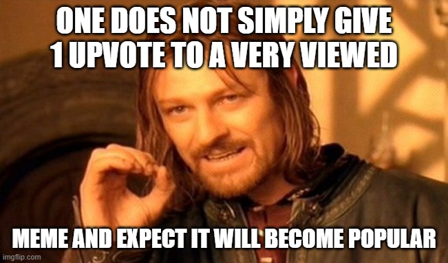 One Does Not Simply Meme | ONE DOES NOT SIMPLY GIVE 1 UPVOTE TO A VERY VIEWED MEME AND EXPECT IT WILL BECOME POPULAR | image tagged in memes,one does not simply | made w/ Imgflip meme maker