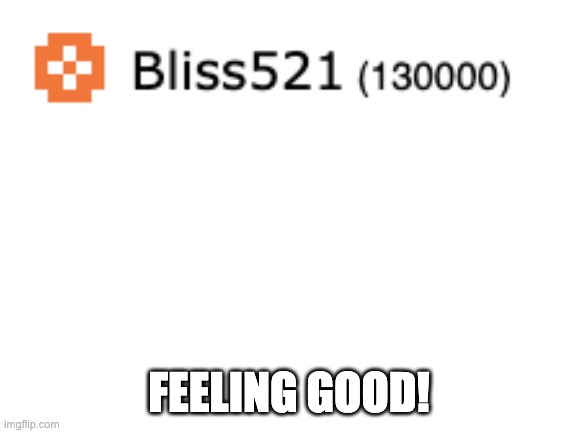 130,000 |  FEELING GOOD! | image tagged in blank white template,130000,feeling good | made w/ Imgflip meme maker