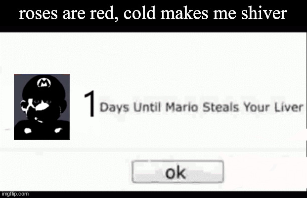 THERE IS LITTLE TIME. | roses are red, cold makes me shiver | image tagged in mario,horror,liver | made w/ Imgflip meme maker