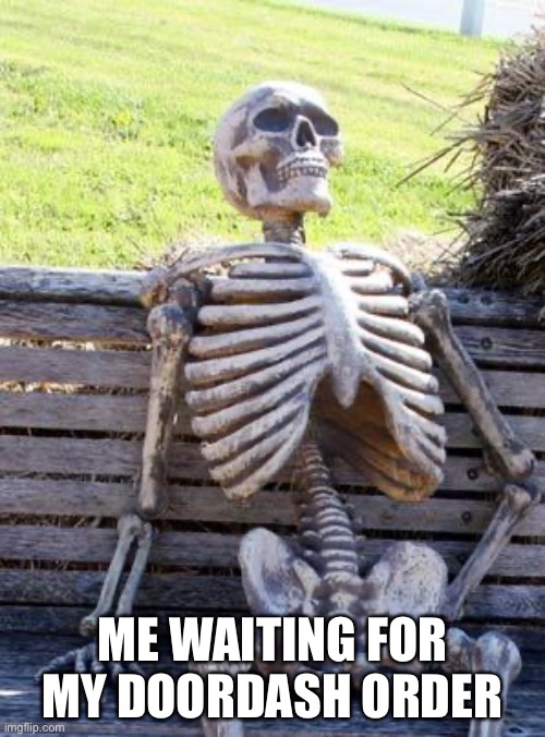 Waiting Skeleton Meme | ME WAITING FOR MY DOORDASH ORDER | image tagged in memes,waiting skeleton | made w/ Imgflip meme maker