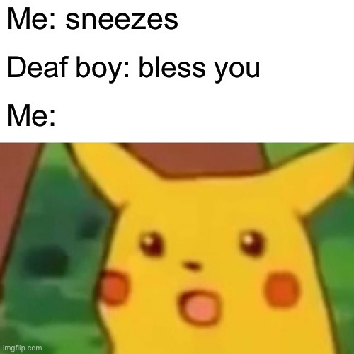 Surprised Pikachu | Me: sneezes; Deaf boy: bless you; Me: | image tagged in memes,surprised pikachu | made w/ Imgflip meme maker