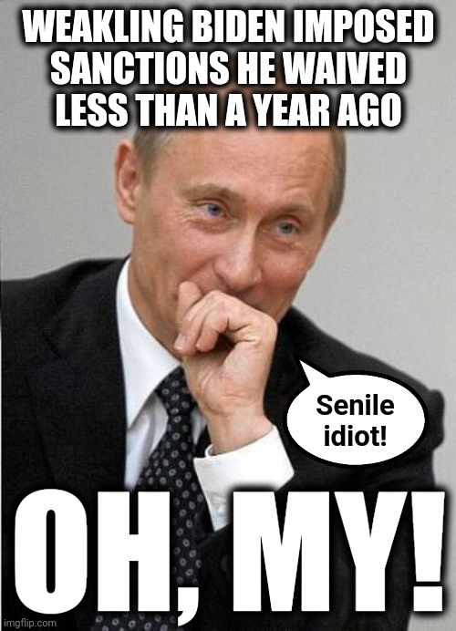 putin laugh | WEAKLING BIDEN IMPOSED
SANCTIONS HE WAIVED
LESS THAN A YEAR AGO OH, MY! Senile
idiot! | image tagged in putin laugh | made w/ Imgflip meme maker