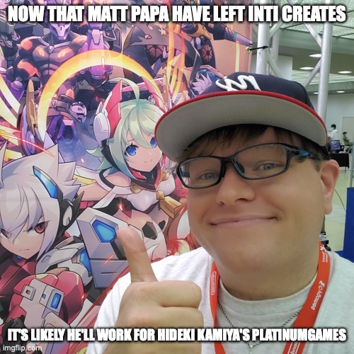 Matt Papa | NOW THAT MATT PAPA HAVE LEFT INTI CREATES; IT'S LIKELY HE'LL WORK FOR HIDEKI KAMIYA'S PLATINUMGAMES | image tagged in memes,gaming | made w/ Imgflip meme maker