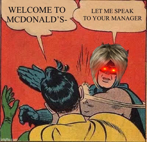 Wow so true | WELCOME TO MCDONALD’S-; LET ME SPEAK TO YOUR MANAGER | image tagged in memes,batman slapping robin | made w/ Imgflip meme maker