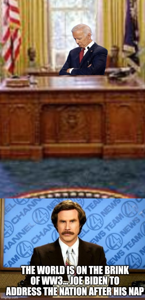 THE WORLD IS ON THE BRINK OF WW3... JOE BIDEN TO ADDRESS THE NATION AFTER HIS NAP | made w/ Imgflip meme maker