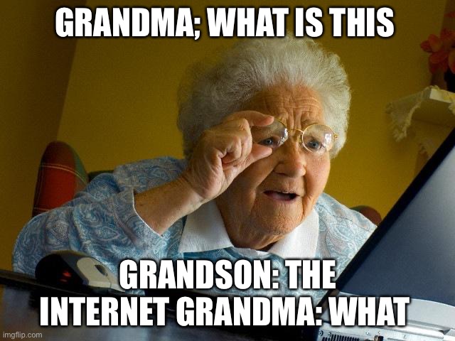 Grandma Finds The Internet Meme | GRANDMA; WHAT IS THIS; GRANDSON: THE INTERNET GRANDMA: WHAT | image tagged in memes,grandma finds the internet | made w/ Imgflip meme maker