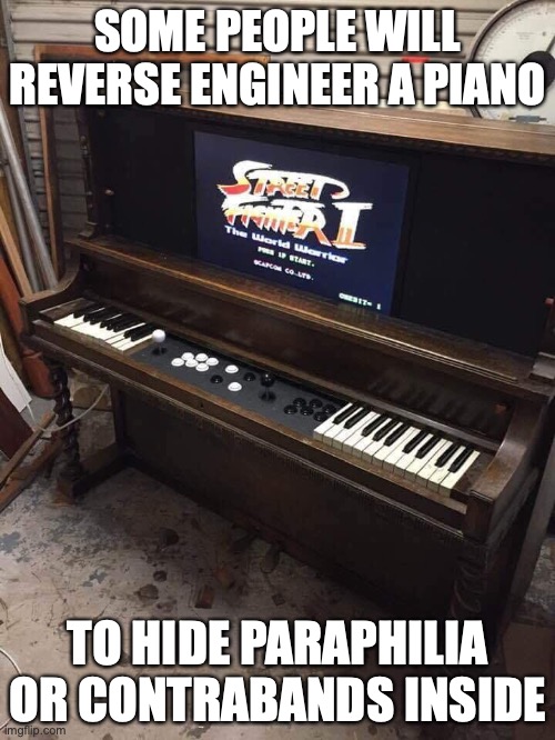 Piano Turned Into an Arcade Machine | SOME PEOPLE WILL REVERSE ENGINEER A PIANO; TO HIDE PARAPHILIA OR CONTRABANDS INSIDE | image tagged in memes,gaming,piano | made w/ Imgflip meme maker