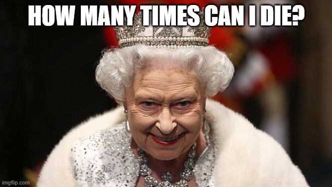 the queen | HOW MANY TIMES CAN I DIE? | image tagged in the queen | made w/ Imgflip meme maker
