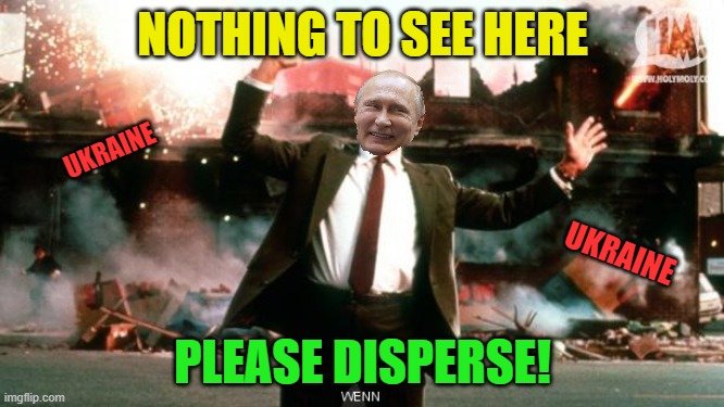 "Peace keeping" | NOTHING TO SEE HERE; UKRAINE; UKRAINE; PLEASE DISPERSE! | image tagged in nothing to see here,putin,ukraine,russia | made w/ Imgflip meme maker