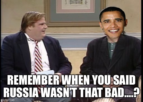 Chris Farley Show | REMEMBER WHEN YOU SAID RUSSIA WASN’T THAT BAD….? | image tagged in chris farley show,barack obama | made w/ Imgflip meme maker