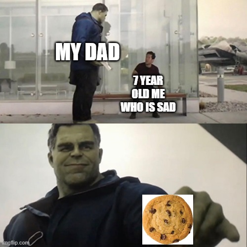 C O O K I E | MY DAD; 7 YEAR OLD ME WHO IS SAD | image tagged in hulk taco,wholesome | made w/ Imgflip meme maker