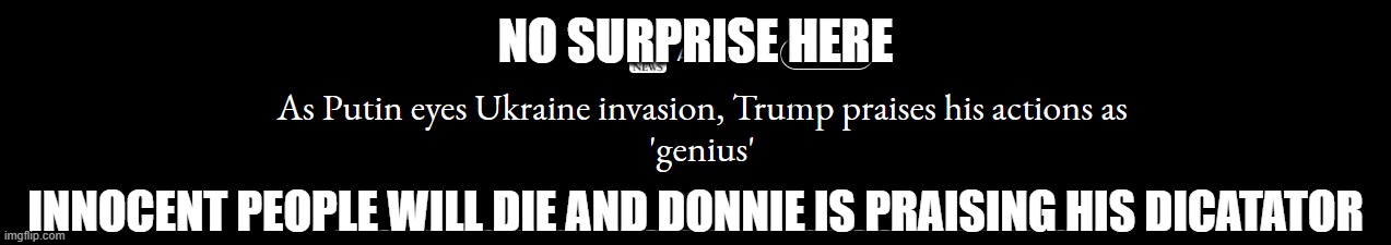 TrumPutin | NO SURPRISE HERE; INNOCENT PEOPLE WILL DIE AND DONNIE IS PRAISING HIS DICATATOR | image tagged in trumputin | made w/ Imgflip meme maker