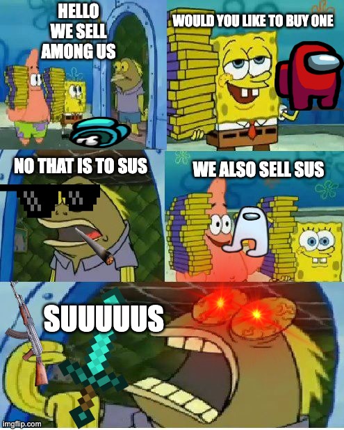 sus | WOULD YOU LIKE TO BUY ONE; HELLO WE SELL AMONG US; NO THAT IS TO SUS; WE ALSO SELL SUS; SUUUUUS | image tagged in memes,chocolate spongebob | made w/ Imgflip meme maker